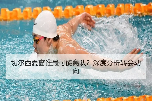 切尔西夏窗谁最可能离队？深度分析转会动向