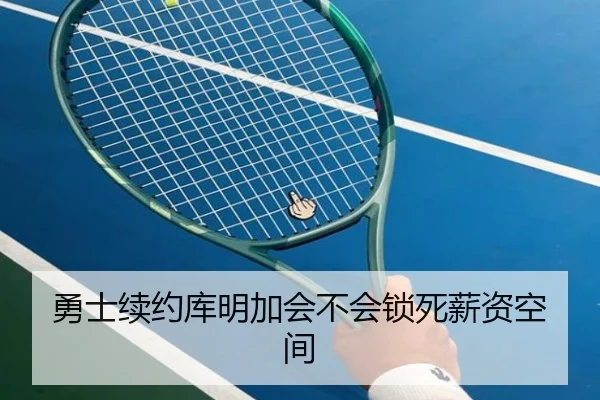 勇士续约库明加会不会锁死薪资空间