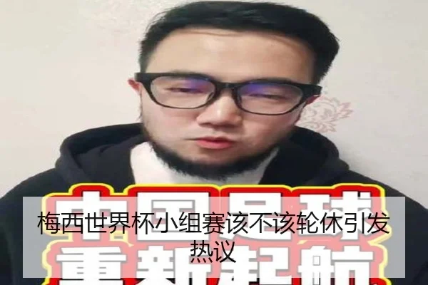 梅西世界杯小组赛该不该轮休引发热议