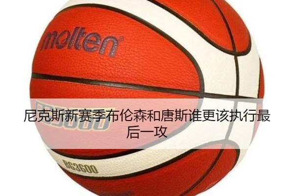尼克斯新赛季布伦森和唐斯谁更该执行最后一攻